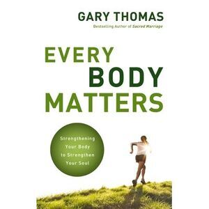 The Every Body Matters: Strengthening Your Body to Strengthen Your Soul -- Gary